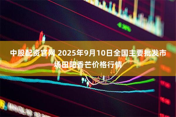 中股配资官网 2025年9月10日全国主要批发市场田阳香芒价格行情