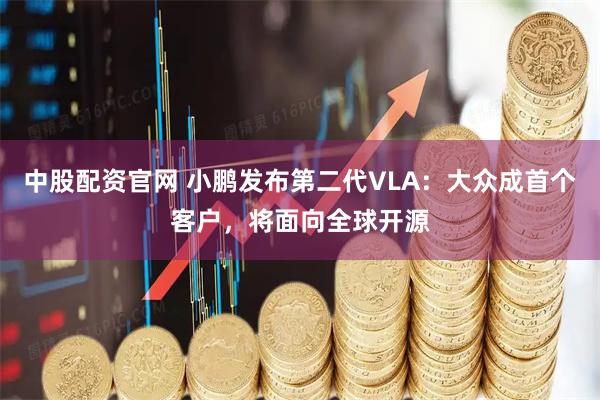 中股配资官网 小鹏发布第二代VLA：大众成首个客户，将面向全球开源