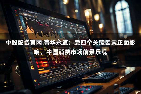 中股配资官网 普华永道：受四个关键因素正面影响，中国消费市场前景乐观