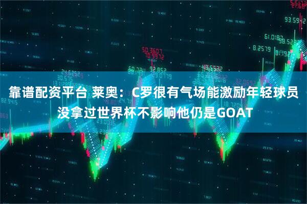 靠谱配资平台 莱奥：C罗很有气场能激励年轻球员 没拿过世界杯不影响他仍是GOAT