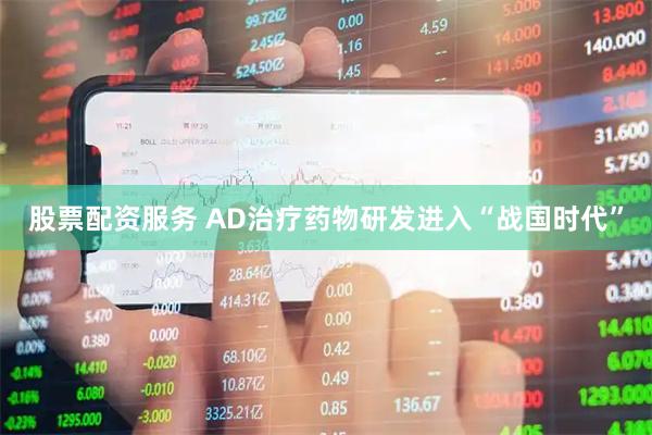 股票配资服务 AD治疗药物研发进入“战国时代”