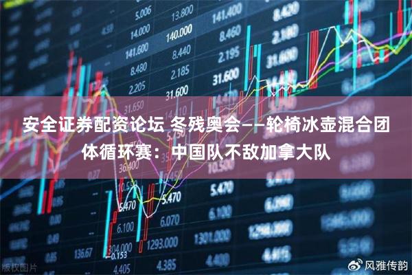 安全证券配资论坛 冬残奥会——轮椅冰壶混合团体循环赛：中国队不敌加拿大队