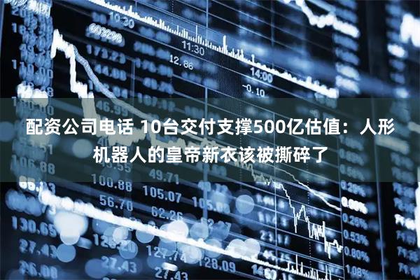 配资公司电话 10台交付支撑500亿估值：人形机器人的皇帝新衣该被撕碎了