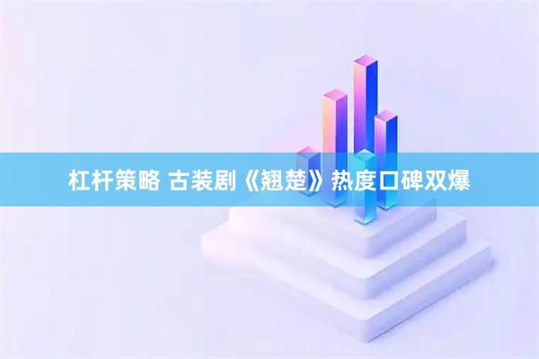 杠杆策略 古装剧《翘楚》热度口碑双爆