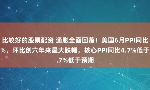 比较好的股票配资 通胀全面回落！美国6月PPI同比 5.5%，环比创六年来最大跌幅，核心PPI同比4.7%低于预期