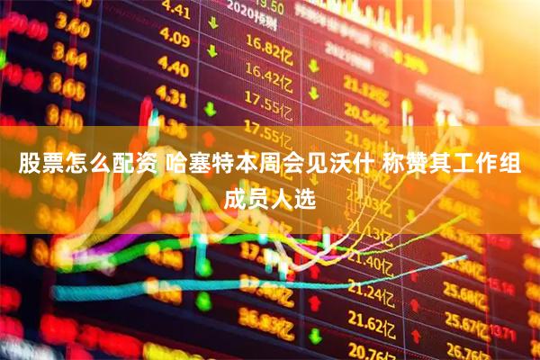 股票怎么配资 哈塞特本周会见沃什 称赞其工作组成员人选